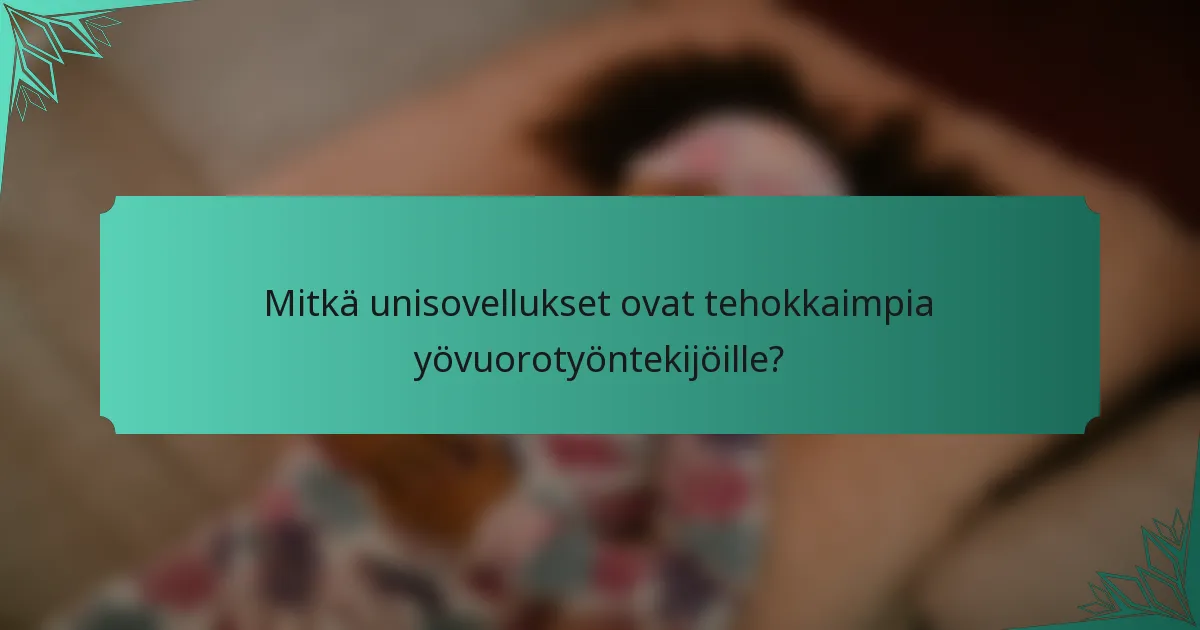 Mitkä unisovellukset ovat tehokkaimpia yövuorotyöntekijöille?