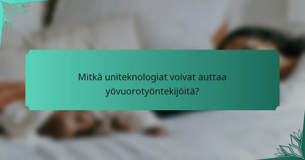 Mitkä uniteknologiat voivat auttaa yövuorotyöntekijöitä?